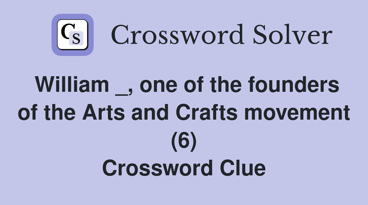 William _, one of the founders of the Arts and Crafts movement (6